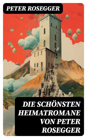 Die schönsten Heimatromane von Peter Rosegger - Jakob der Letzte + Die Schriften des Waldschulmeisters + Heidepeters Gabriel + Der Gottsucher - cover