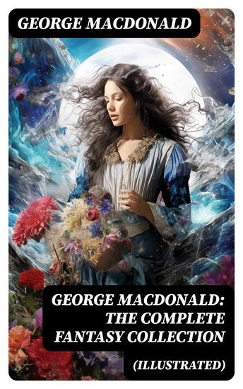 George MacDonald: The Complete Fantasy Collection (Illustrated) - 8 Novels & 30+ Short Stories and Fairy Tales - cover