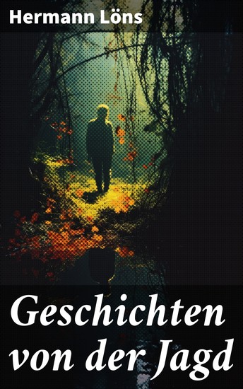 Geschichten von der Jagd - Erlebe die Wildnis: Klassische Jagdgeschichten und Naturromantik vom Meister der Heimatkunde - cover