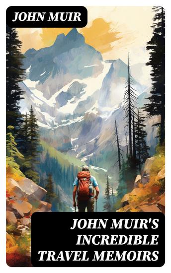 John Muir's Incredible Travel Memoirs - A Thousand-Mile Walk to the Gulf My First Summer in the Sierra The Mountains of California - cover
