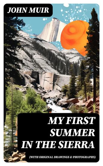 My First Summer in the Sierra (With Original Drawings & Photographs) - Adventure Memoirs Travel Sketches & Wilderness Studies - cover