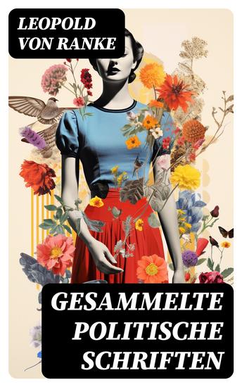 Gesammelte politische Schriften - Die großen Mächte + Frankreich und Deutschland + Politisches Gespräch + Zum Kriege 1870 71 + Fürst Bismarck + Der Krieg gegen Österreich - cover