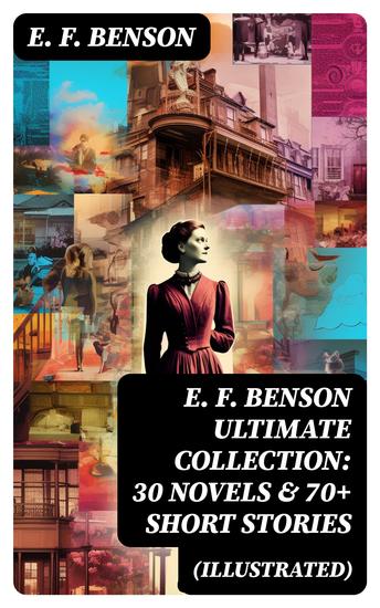 E F Benson ULTIMATE COLLECTION: 30 Novels & 70+ Short Stories (Illustrated) - Mapp and Lucia Series Dodo Trilogy The Room in The Tower Paying Guests The Relentless City… - cover
