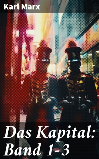 Das Kapital: Band 1-3 - Die Analyse des Kapitalismus und die Vision einer gerechteren Welt - cover