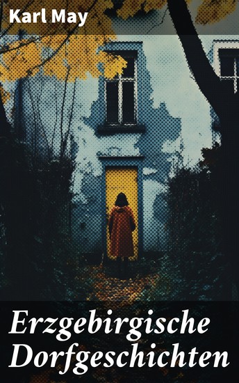 Erzgebirgische Dorfgeschichten - Eine Reise in die Welt der Erzgebirgischen Dorfgeschichten - cover