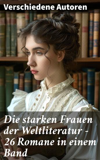 Die starken Frauen der Weltliteratur - 26 Romane in einem Band - Jane Eyre; Madame Bovary; Anna Karenina; Stolz und Vorurteil; Sturmhöhe; Die Kameliendame… - cover