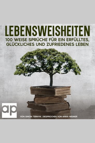 Lebensweisheiten 100 weise Sprüche für ein erfülltes glückliches und zufriedenes Leben - Das kleine Buch der Lebensweisheiten bei dem Sie sich wünschen werden es schon viel früher gelesen zu haben - cover