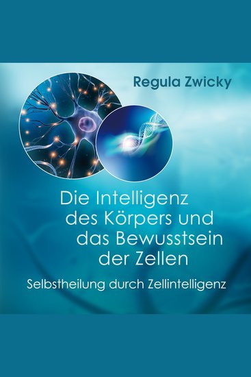 Die Intelligenz des Körpers und das Bewusstsein der Zellen - Selbstheilung durch Zellintelligenz - cover