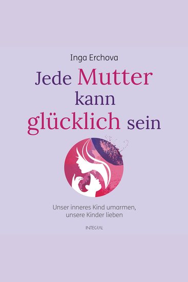Jede Mutter kann glücklich sein - Unser inneres Kind umarmen - unsere Kinder lieben - cover