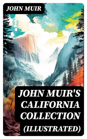 JOHN MUIR'S CALIFORNIA COLLECTION (Illustrated) - My First Summer in the Sierra The Mountains of California The Yosemite & Our National Parks - cover