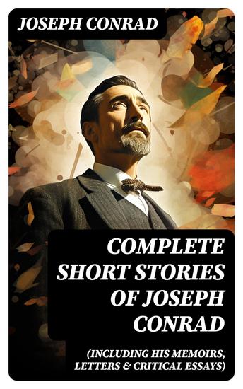 Complete Short Stories of Joseph Conrad (Including His Memoirs Letters & Critical Essays) - cover
