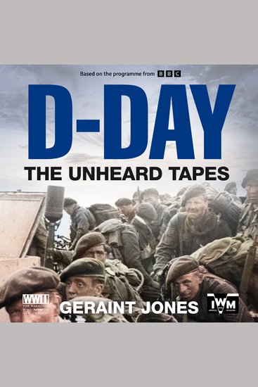 D-Day: The Unheard Tapes - Powerful Eye-witness Accounts of The Battle for Normandy 1944 - cover