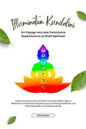 Illumination Kundalini - Libérez la Puissance de vos Chakras avec le Kundalini Yoga la Méditation et l'Exploration Psychique pour une Énergie Renforcée une Vision Spirituelle et une Maîtrise Astrale - cover
