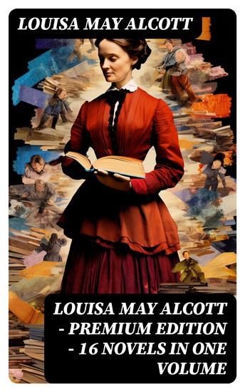 Louisa May Alcott - Premium Edition - 16 Novels in One Volume - The Complete Little Women Series & Other Novels (Illustrated) - cover
