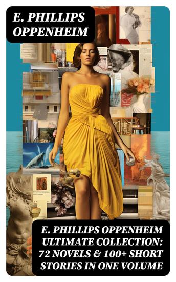 E PHILLIPS OPPENHEIM Ultimate Collection: 72 Novels & 100+ Short Stories in One Volume - Spy Novels Murder Mysteries & Thriller Classics - cover