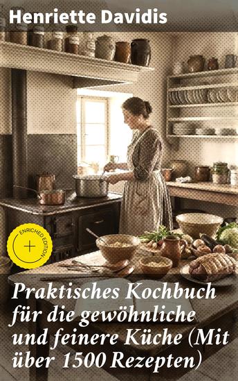 Praktisches Kochbuch für die gewöhnliche und feinere Küche (Mit über 1500 Rezepten) - Bereicherte Ausgabe Kulinarische Traditionen und praktische Kochkunst für alle Anlässe - cover