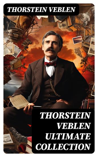 THORSTEIN VEBLEN Ultimate Collection - 8 Books & 50+ Business Essays and Articles in Warfare and Economics - cover