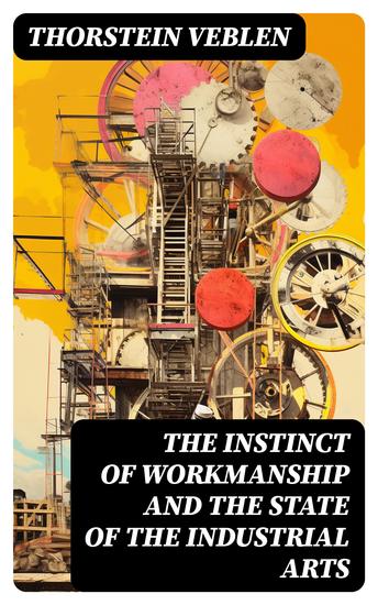 The Instinct of Workmanship and the State of the Industrial Arts - cover
