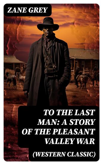 To The Last Man: A Story of the Pleasant Valley War (Western Classic) - The Mysterious Rider Valley War & Desert Gold (Adventure Trilogy) - cover