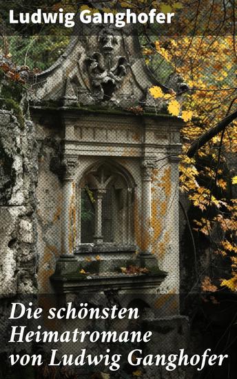Die schönsten Heimatromane von Ludwig Ganghofer - Das Gotteslehen + Der Herrgottschnitzer von Ammergau + Schloß Hubertus + Edelweißkönig … - cover