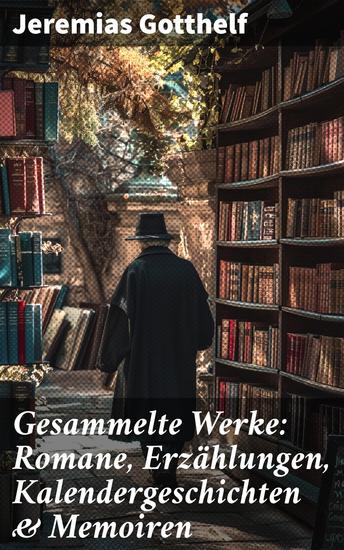 Gesammelte Werke: Romane Erzählungen Kalendergeschichten & Memoiren - Die schwarze Spinne Uli der Knecht Geld und Geist Der Bauernspiegel Elsi die seltsame Magd… - cover