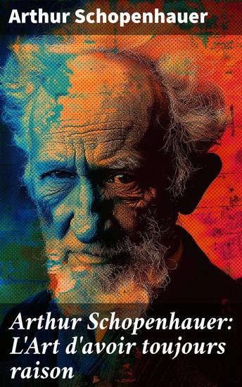 Arthur Schopenhauer: L'Art d'avoir toujours raison - La dialectique éristique - cover