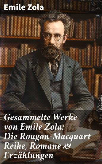Gesammelte Werke von Emile Zola: Die Rougon-Macquart Reihe Romane & Erzählungen - Ich klage an Der Bauch von Paris Das Paradies der Damen Rom Das Geld Der Traum Germinal - cover