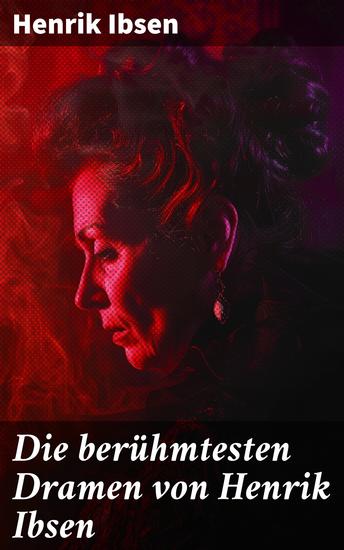 Die berühmtesten Dramen von Henrik Ibsen - Der Volksfeind + Peer Gynt + Hedda Gabler + Die Wildente + Ein Puppenheim + Gespenster… - cover