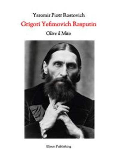 Grigori Yefimovich Rasputin - Oltre il Mito – Un’Esplorazione Profonda della Vita delle Influenze e dell’Eredità Duratura di Grigori Yefimovich Rasputin nella Storia Russa - cover
