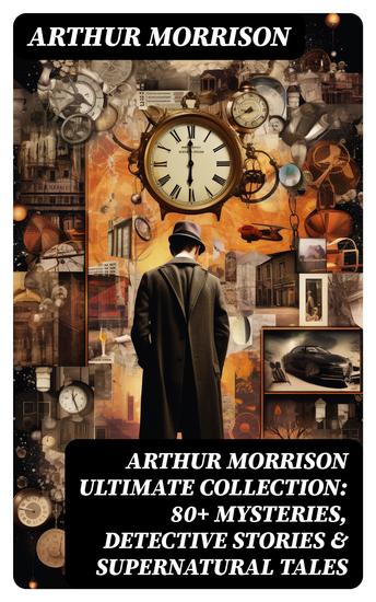 ARTHUR MORRISON Ultimate Collection: 80+ Mysteries Detective Stories & Supernatural Tales - Illustrated Edition: Adventures of Martin Hewitt The Red Triangle A Child of the Jago - cover