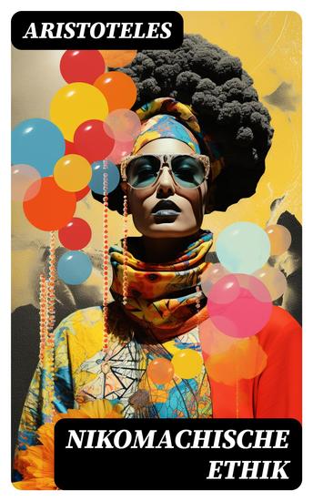 Nikomachische Ethik - Das Wesen des höchsten Gutes: Wie man ein guter Mensch wird und wie man ein glückliches Leben führt - cover