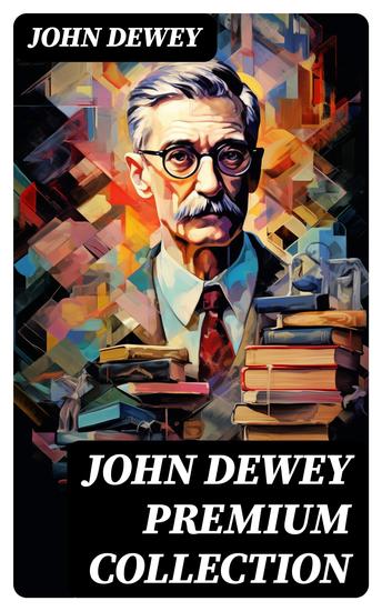 JOHN DEWEY Premium Collection - 40+ Books in One Single Volume - cover