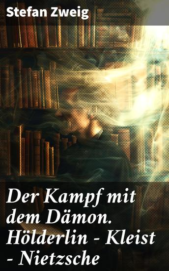 Der Kampf mit dem Dämon Hölderlin - Kleist - Nietzsche - Zweiter Teil des Zyklus: Die Baumeister der Welt Versuch einer Typologie des Geistes - cover