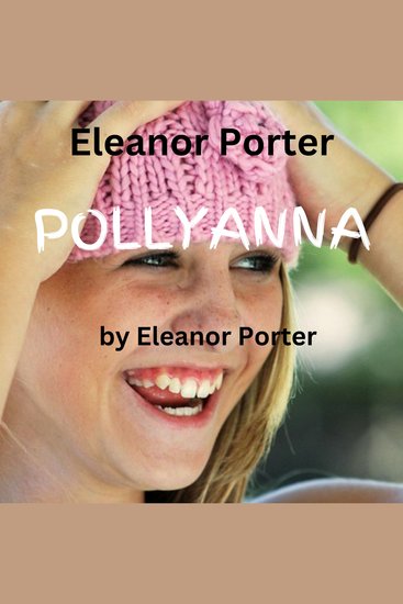 Eleanor Porter: Pollyanna - A happy joyful little spirit can bring joy to an entire town And to you too!! - cover