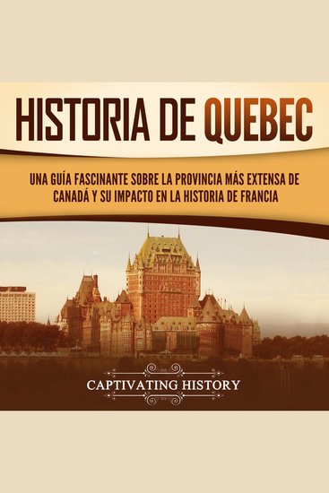 Historia de Quebec: Una guía fascinante sobre la provincia más extensa de Canadá y su impacto en la historia de Francia - cover
