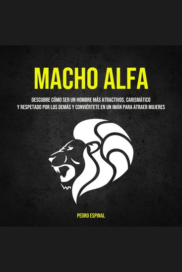 Macho Alfa: Descubre cómo ser un hombre más atractivos carismático y respetado por los demás y conviértete en un imán para atraer mujeres - cover