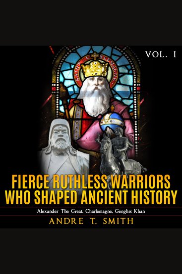 Fierce Ruthless Warriors Who Shaped Ancient History Vol I - Alexander The Great Charlemagne Genghis Khan - cover