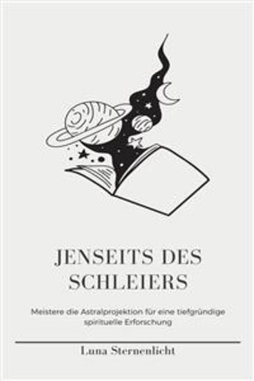 Jenseits des Schleiers - Enthülle die Geheimnisse des Astralreisens erreiche absichtliche Außerkörpererfahrungen und navigiere durch die Astralebene um ein höheres Bewusstsein zu erlangen - cover