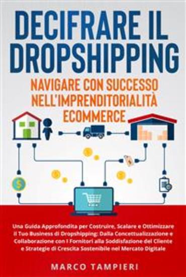 Decifrare il Dropshipping: Navigare con Successo nell'Imprenditorialità E-Commerce - Una Guida Approfondita per Costruire Scalare e Ottimizzare il Tuo Business di Dropshipping: Dalla Concettualizzazione e Collaborazione con i Fornitori alla Soddisfazione del Cliente e Strategie di Cresc... - cover