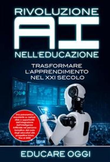 Rivoluzione AI nell'Educazione: Trasformare L'apprendimento nel XXI Secolo - Una panoramica esauriente su metodi sfide e opportunità dell'integrazione dell'Intelligenza Artificiale nel percorso formativo: dal ruolo degli educatori alle prospettive future fino al 2050 - cover