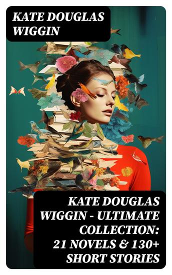 KATE DOUGLAS WIGGIN – Ultimate Collection: 21 Novels & 130+ Short Stories - cover