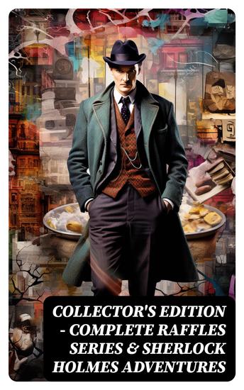 COLLECTOR'S EDITION – COMPLETE RAFFLES SERIES & SHERLOCK HOLMES ADVENTURES - 60+ Novels & Stories in One Volume (Mystery & Crime Classics) - cover