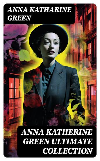 ANNA KATHERINE GREEN Ultimate Collection - Amelia Butterworth Series Detective Ebenezer Gryce Mysteries The Cases of Violet Strange Caleb Sweetwater - cover