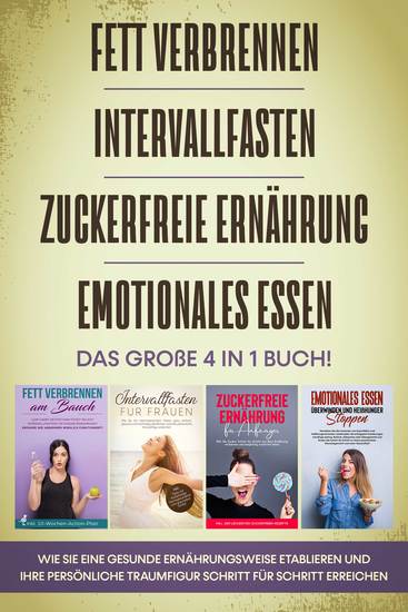 Fett verbrennen Intervallfasten Zuckerfreie Ernährung und Emotionales Essen: Das große 4 in 1 Buch! Wie Sie eine gesunde Ernährungsweise leicht etablieren und Ihre persönliche Traumfigur erreichen - cover