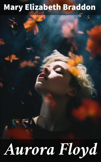 Aurora Floyd - Love Betrayal and Revenge in Victorian Society - cover