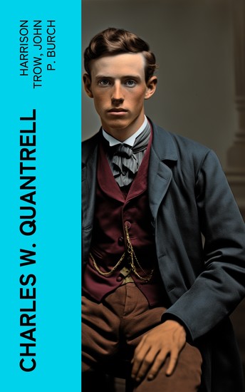 Charles W Quantrell - A True Report of His Guerrilla Warfare on the Missouri and Kansas Border During the Civil War of 1861 to 1865 - cover