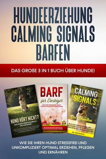 Hundeerziehung | Calming Signals | Barfen: Das große 3 in 1 Buch über Hunde! - Wie Sie Ihren Hund stressfrei und unkompliziert optimal erziehen pflegen und ernähren - cover