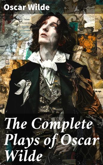 The Complete Plays of Oscar Wilde - Vera The Duchess of Padua Lady Windermere's Fan A Woman of No Importance Salomé An Ideal Husband For Love of the King The Decay of Lying… - cover