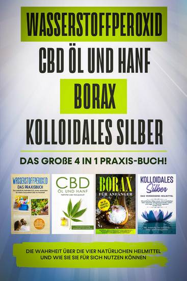 Wasserstoffperoxid | CBD Öl und Hanf | Borax | Kolloidales Silber: Das große 4 in 1 Praxis-Buch! Die Wahrheit über die 4 natürlichen Heilmittel und wie Sie sie für sich nutzen können - cover