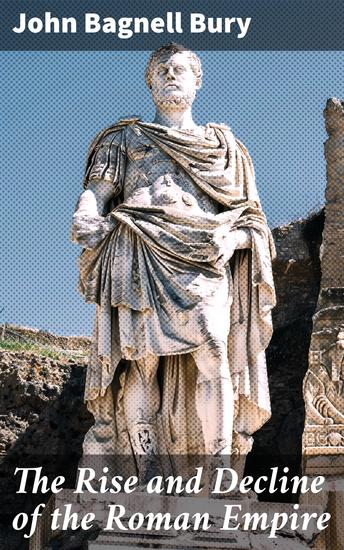 The Rise and Decline of the Roman Empire - Unveiling the Dynamics of Rome's Ascension and Fall - cover
